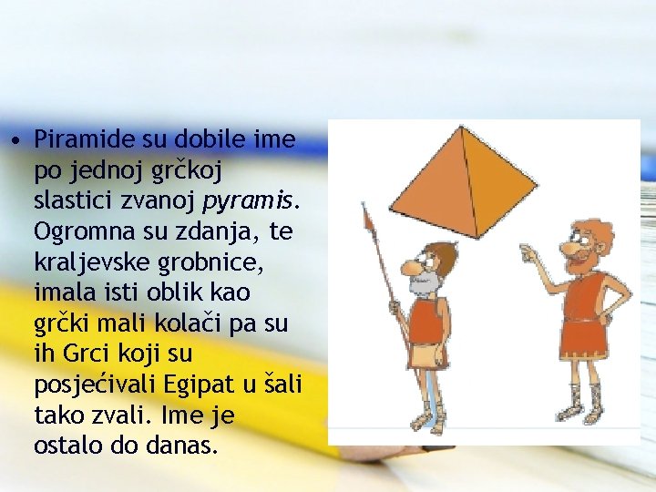  • Piramide su dobile ime po jednoj grčkoj slastici zvanoj pyramis. Ogromna su