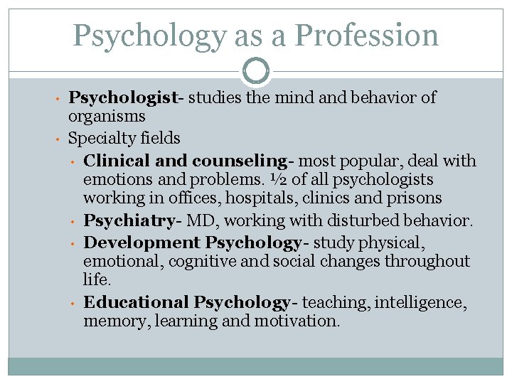 Psychology as a Profession • • Psychologist- studies the mind and behavior of organisms