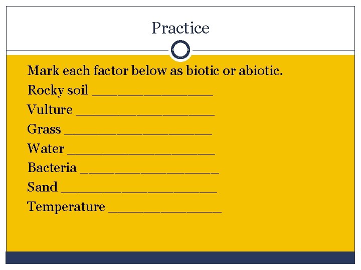 Practice Mark each factor below as biotic or abiotic. Rocky soil _______ Vulture ________