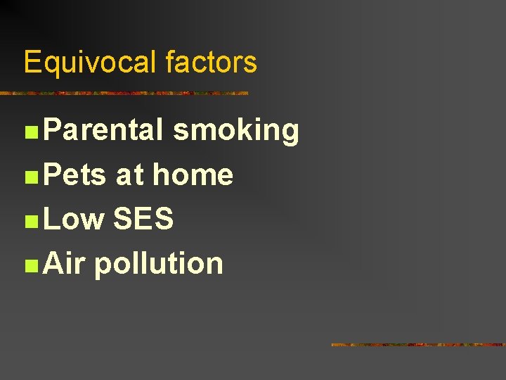 Equivocal factors n Parental smoking n Pets at home n Low SES n Air