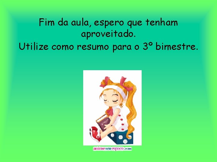 Fim da aula, espero que tenham aproveitado. Utilize como resumo para o 3º bimestre.