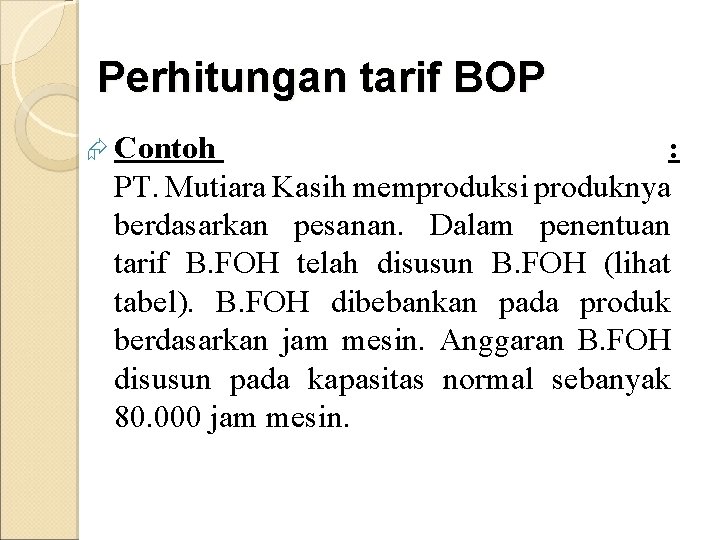 Perhitungan tarif BOP Æ Contoh : PT. Mutiara Kasih memproduksi produknya berdasarkan pesanan. Dalam Perhitungan tarif BOP Æ Contoh : PT. Mutiara Kasih memproduksi produknya berdasarkan pesanan. Dalam