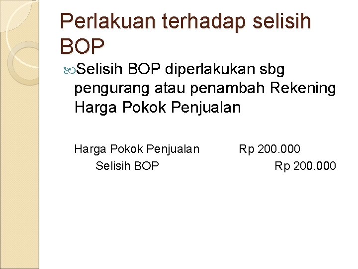 Perlakuan terhadap selisih BOP Selisih BOP diperlakukan sbg pengurang atau penambah Rekening Harga Pokok