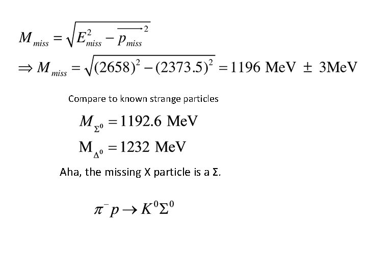 Compare to known strange particles Aha, the missing X particle is a Σ. 