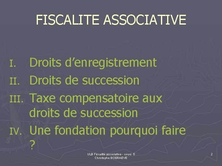 FISCALITE ASSOCIATIVE I. III. IV. Droits d’enregistrement Droits de succession Taxe compensatoire aux droits