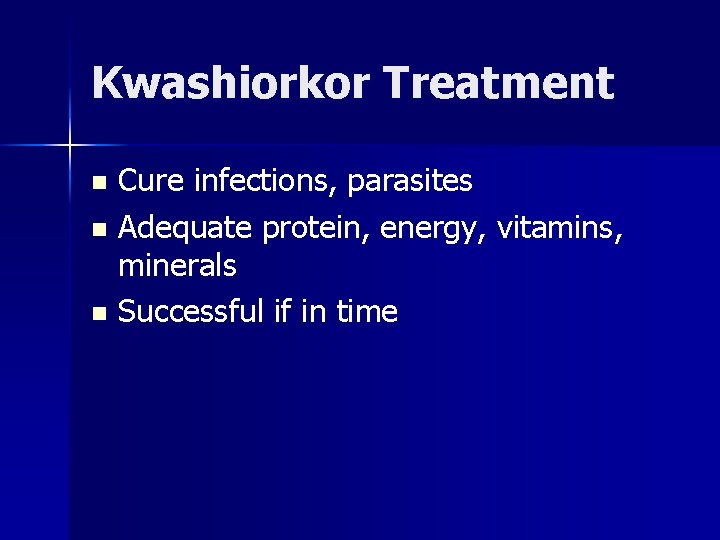 Kwashiorkor Treatment Cure infections, parasites n Adequate protein, energy, vitamins, minerals n Successful if