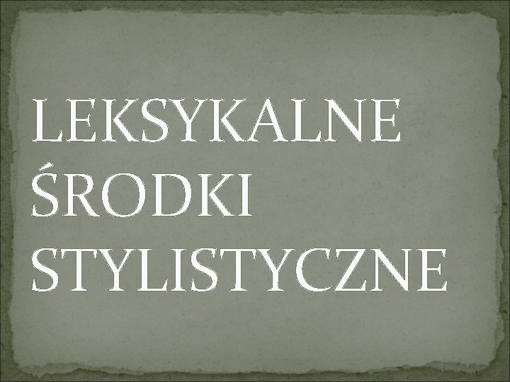 LEKSYKALNE ŚRODKI STYLISTYCZNE 