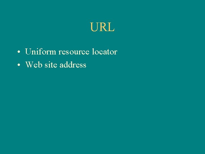 URL • Uniform resource locator • Web site address 