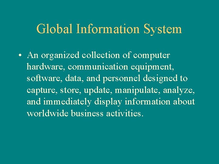 Global Information System • An organized collection of computer hardware, communication equipment, software, data,