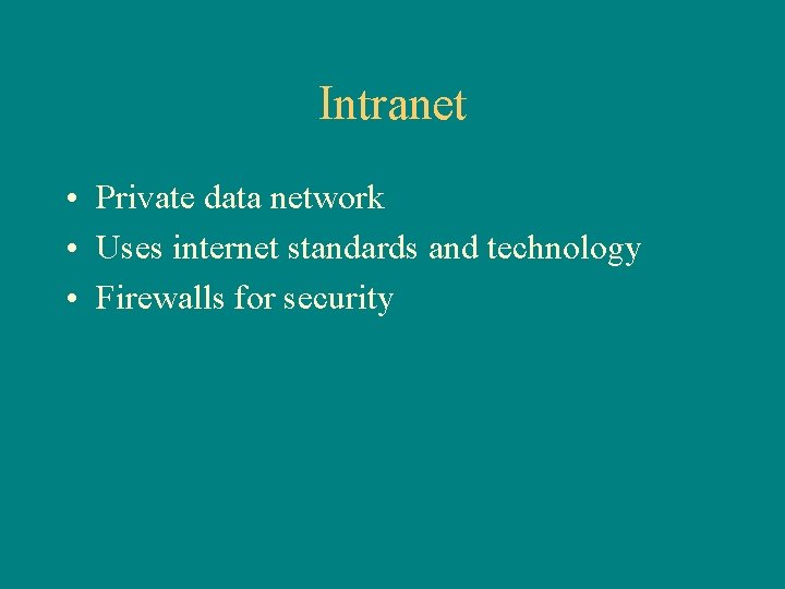 Intranet • Private data network • Uses internet standards and technology • Firewalls for