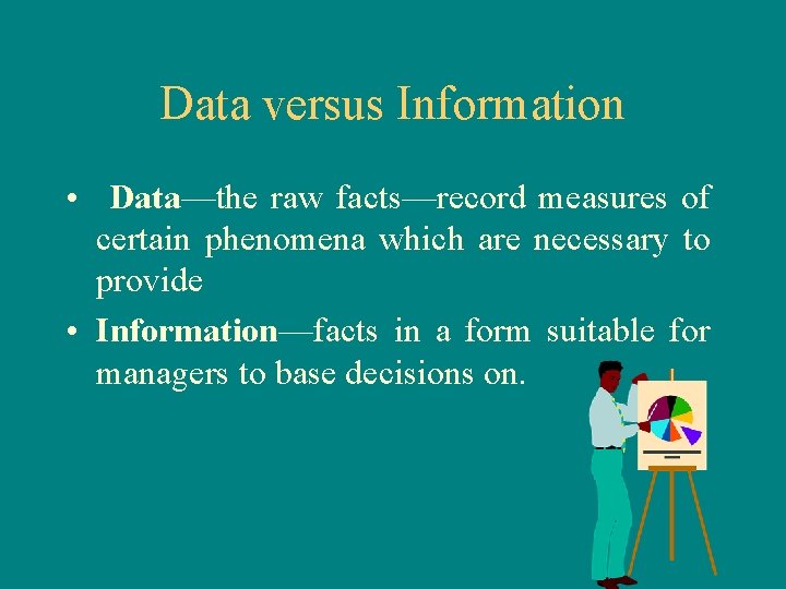 Data versus Information • Data—the raw facts—record measures of certain phenomena which are necessary