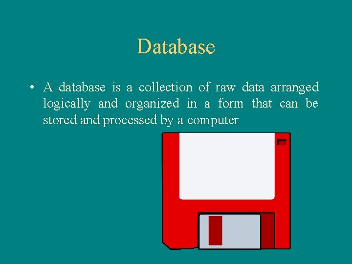 Database • A database is a collection of raw data arranged logically and organized