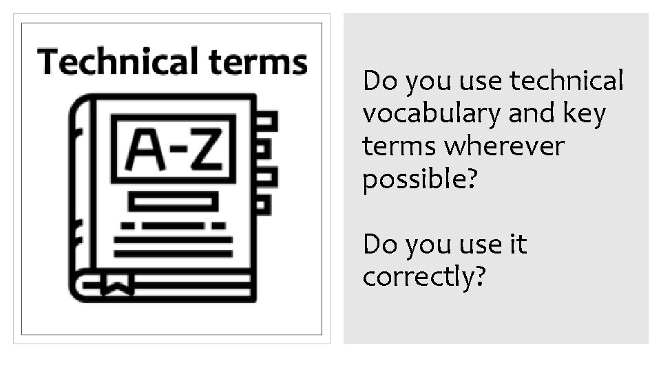 Do you use technical vocabulary and key terms wherever possible? Do you use it Do you use technical vocabulary and key terms wherever possible? Do you use it