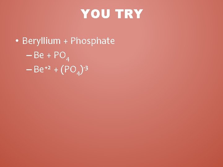 YOU TRY • Beryllium + Phosphate – Be + PO 4 – Be+2 +