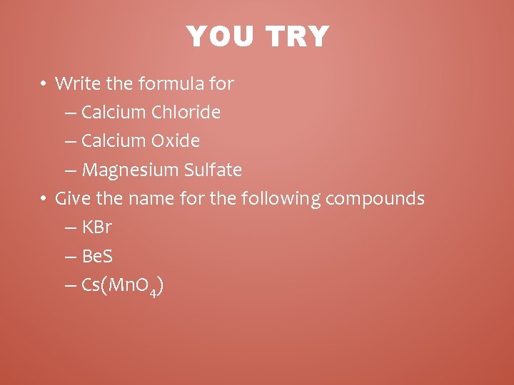 YOU TRY • Write the formula for – Calcium Chloride – Calcium Oxide –