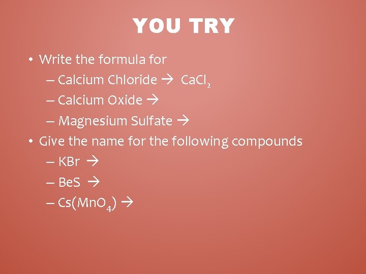 YOU TRY • Write the formula for – Calcium Chloride Ca. Cl 2 –