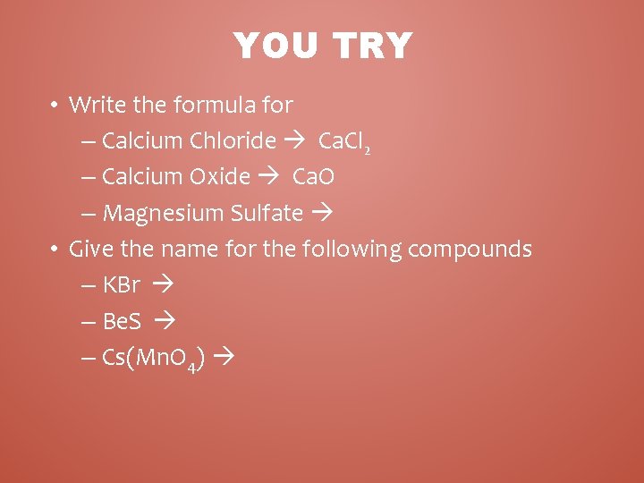 YOU TRY • Write the formula for – Calcium Chloride Ca. Cl 2 – YOU TRY • Write the formula for – Calcium Chloride Ca. Cl 2 –
