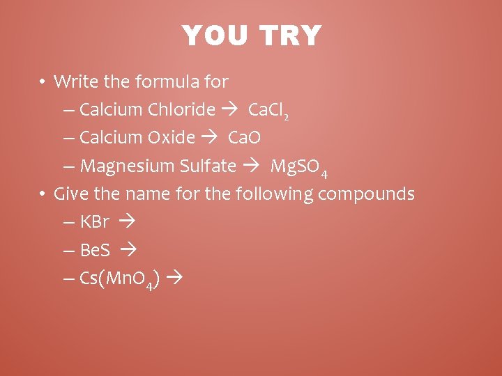 YOU TRY • Write the formula for – Calcium Chloride Ca. Cl 2 –