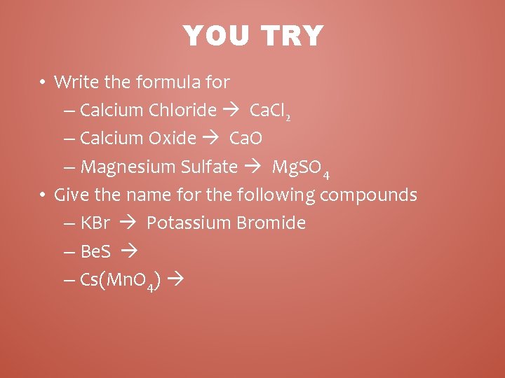 YOU TRY • Write the formula for – Calcium Chloride Ca. Cl 2 –