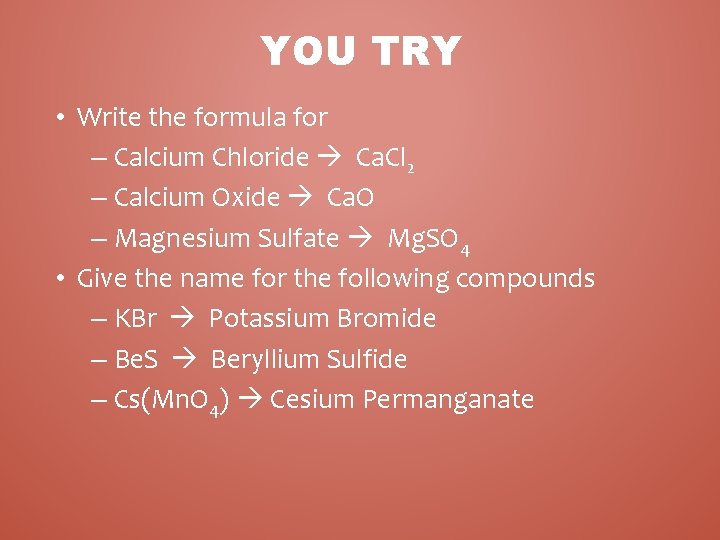 YOU TRY • Write the formula for – Calcium Chloride Ca. Cl 2 –