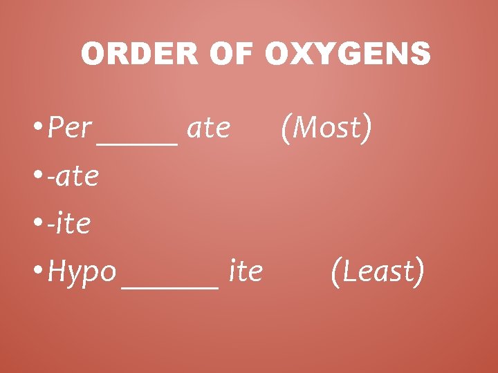 ORDER OF OXYGENS • Per _____ ate (Most) • -ate • -ite • Hypo