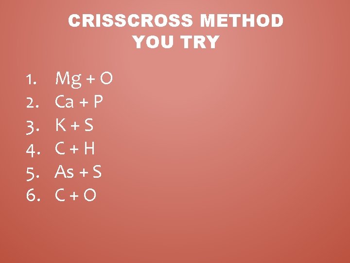 CRISSCROSS METHOD YOU TRY 1. 2. 3. 4. 5. 6. Mg + O Ca