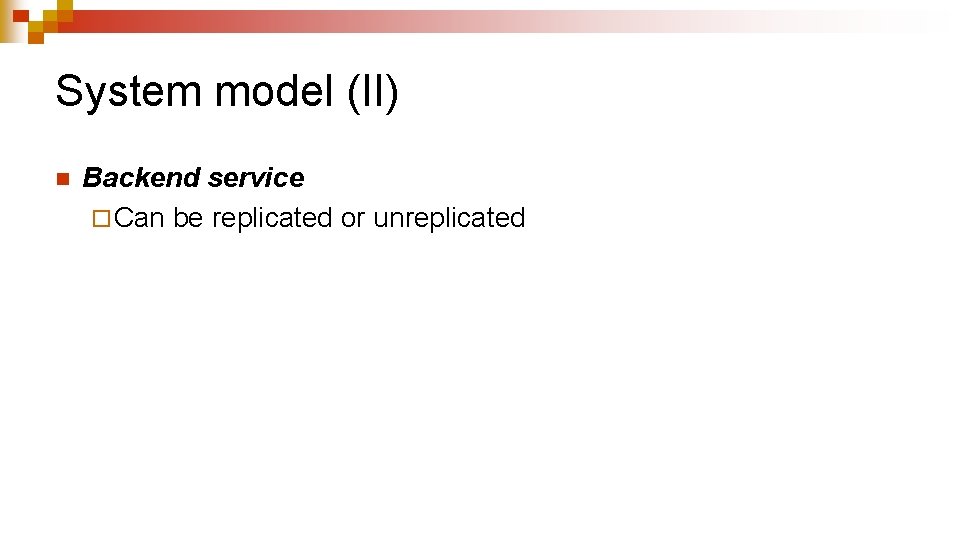 System model (II) n Backend service ¨ Can be replicated or unreplicated 