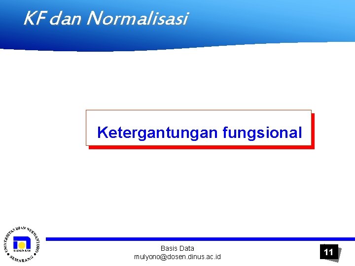 KF dan Normalisasi Ketergantungan fungsional Basis Data mulyono@dosen. dinus. ac. id 11 