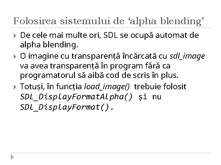 Folosirea sistemului de ‘alpha blending’ De cele mai multe ori, SDL se ocupă automat Folosirea sistemului de ‘alpha blending’ De cele mai multe ori, SDL se ocupă automat