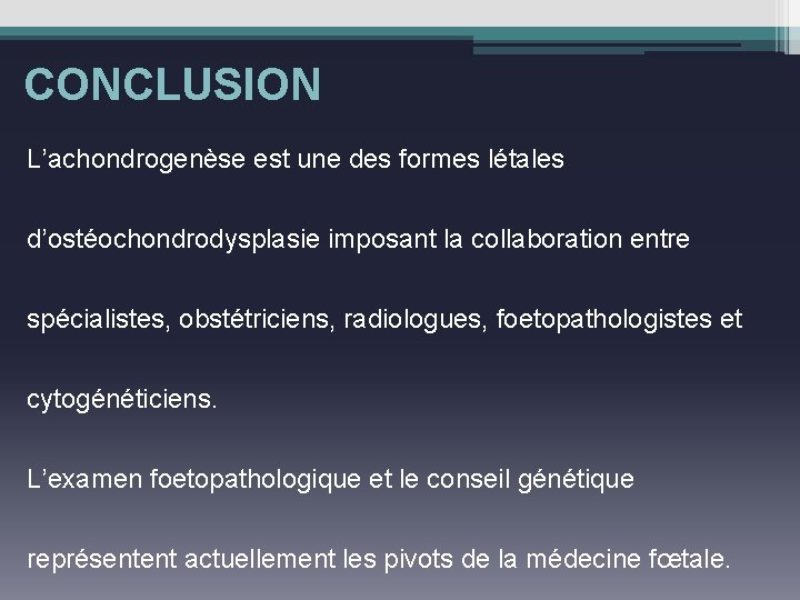 CONCLUSION L’achondrogenèse est une des formes létales d’ostéochondrodysplasie imposant la collaboration entre spécialistes, obstétriciens,