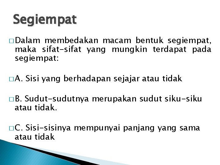 Segiempat � Dalam membedakan macam bentuk segiempat, maka sifat-sifat yang mungkin terdapat pada segiempat: Segiempat � Dalam membedakan macam bentuk segiempat, maka sifat-sifat yang mungkin terdapat pada segiempat:
