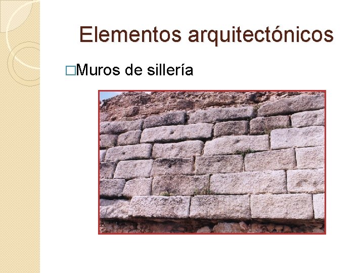 Elementos arquitectónicos �Muros de sillería Elementos arquitectónicos �Muros de sillería