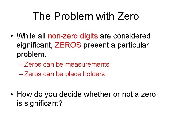 The Problem with Zero • While all non-zero digits are considered significant, ZEROS present