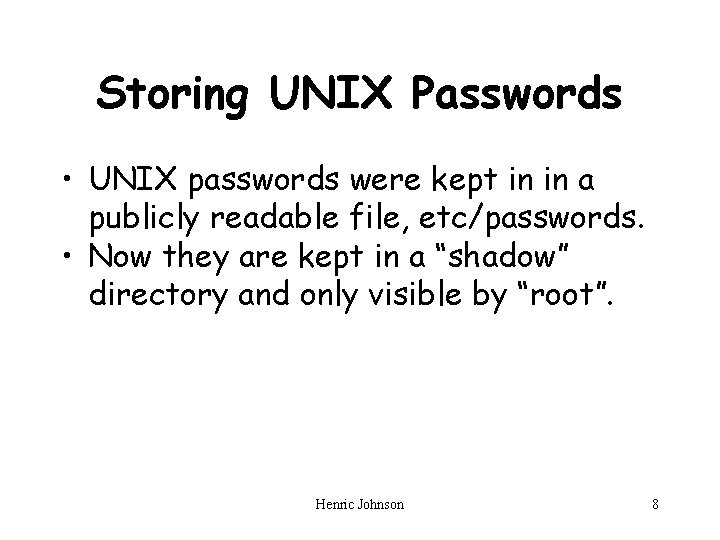 Storing UNIX Passwords • UNIX passwords were kept in in a publicly readable file,