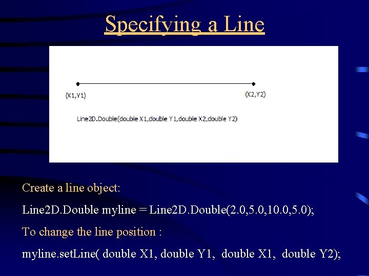 Specifying a Line Create a line object: Line 2 D. Double myline = Line