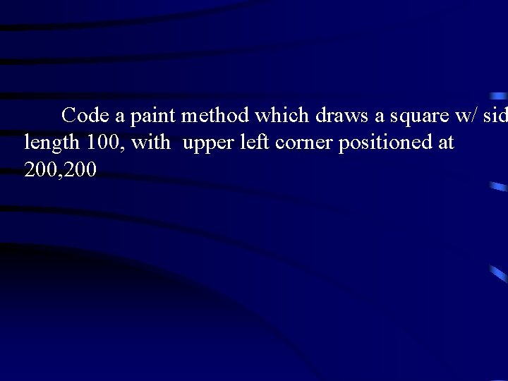  Code a paint method which draws a square w/ sid length 100, with