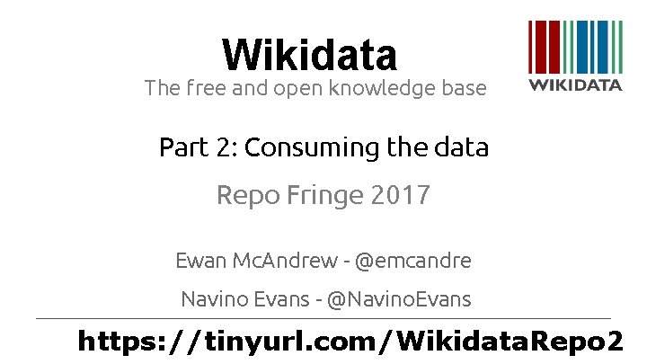 Wikidata The free and open knowledge base Part 2: Consuming the data Repo Fringe