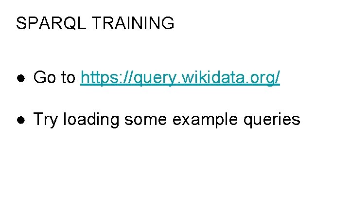 SPARQL TRAINING ● Go to https: //query. wikidata. org/ ● Try loading some example