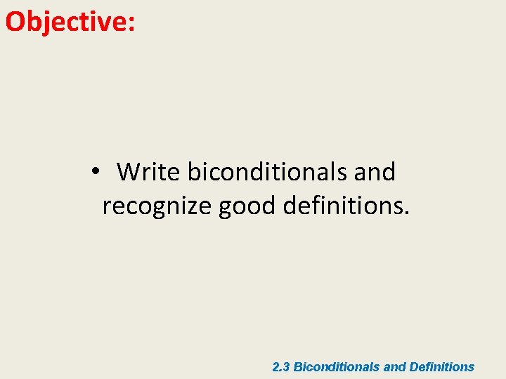 Objective: • Write biconditionals and recognize good definitions. 2. 3 Biconditionals and Definitions 