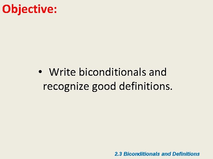 Objective: • Write biconditionals and recognize good definitions. 2. 3 Biconditionals and Definitions Objective: • Write biconditionals and recognize good definitions. 2. 3 Biconditionals and Definitions