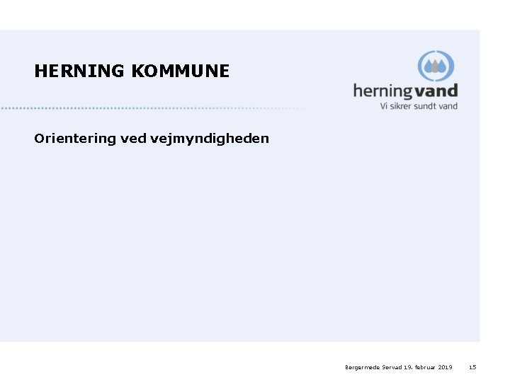 HERNING KOMMUNE Orientering ved vejmyndigheden Børgermøde Sørvad 19. februar 2019 15 