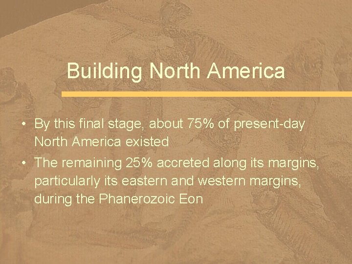 Building North America • By this final stage, about 75% of present-day North America