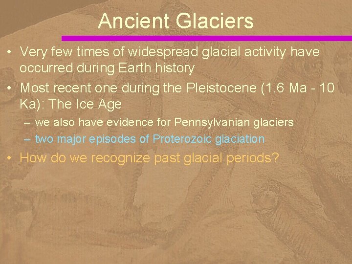 Ancient Glaciers • Very few times of widespread glacial activity have occurred during Earth