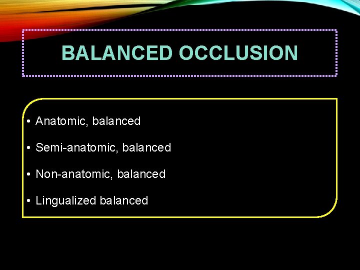 BALANCED OCCLUSION • Anatomic, balanced • Semi-anatomic, balanced • Non-anatomic, balanced • Lingualized balanced
