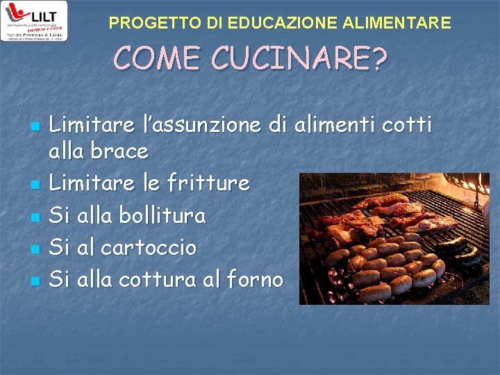 PROGETTO DI EDUCAZIONE ALIMENTARE COME CUCINARE? n n n Limitare l’assunzione di alimenti cotti