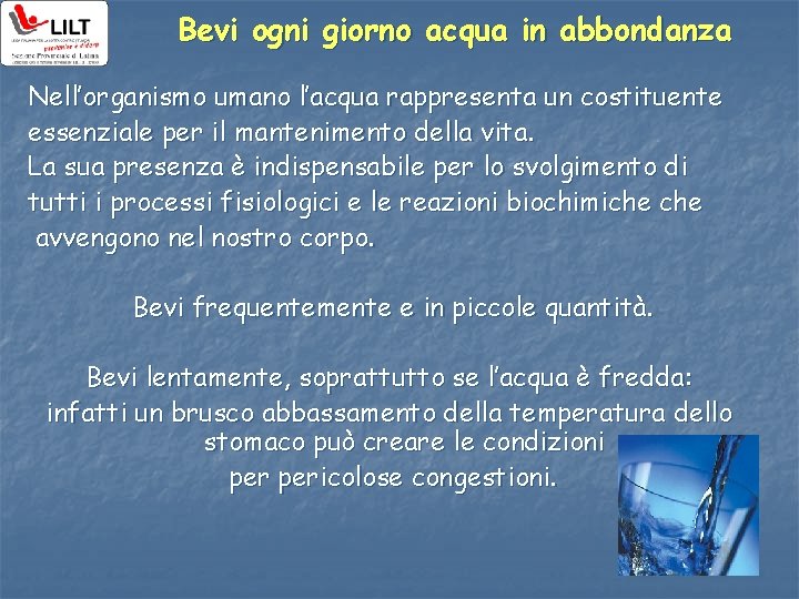 Bevi ogni giorno acqua in abbondanza Nell’organismo umano l’acqua rappresenta un costituente essenziale per