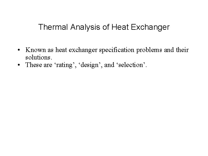 Thermal Analysis of Heat Exchanger • Known as heat exchanger specification problems and their