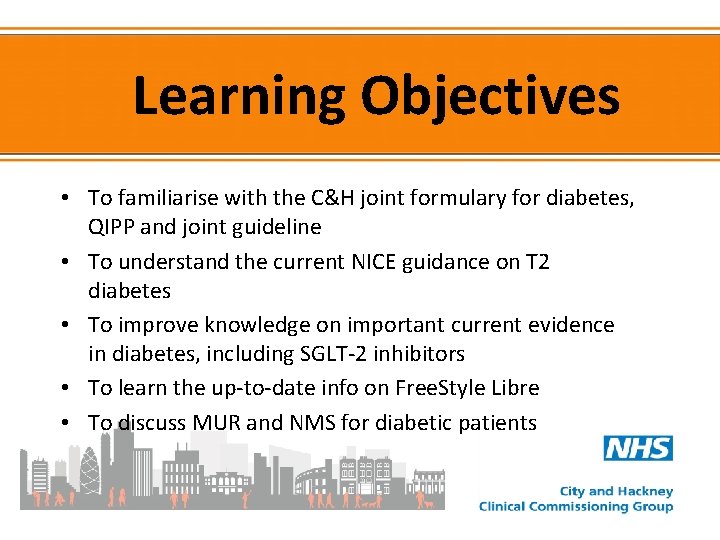 Learning Objectives • To familiarise with the C&H joint formulary for diabetes, QIPP and