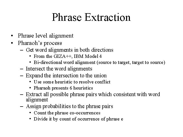 Phrase Extraction • Phrase level alignment • Pharaoh’s process – Get word alignments in Phrase Extraction • Phrase level alignment • Pharaoh’s process – Get word alignments in
