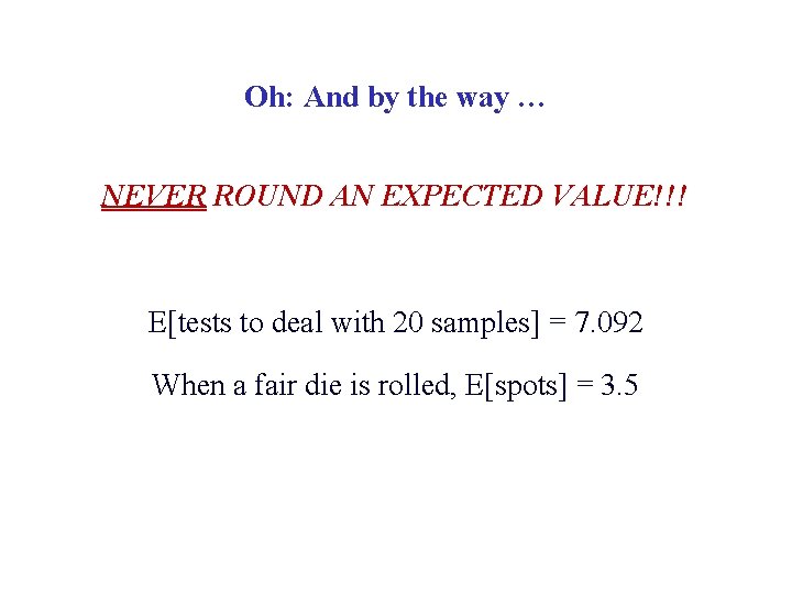 Oh: And by the way … NEVER ROUND AN EXPECTED VALUE!!! E[tests to deal
